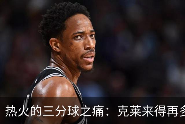 热火的三分球之痛：克莱来得再多也无济于事！